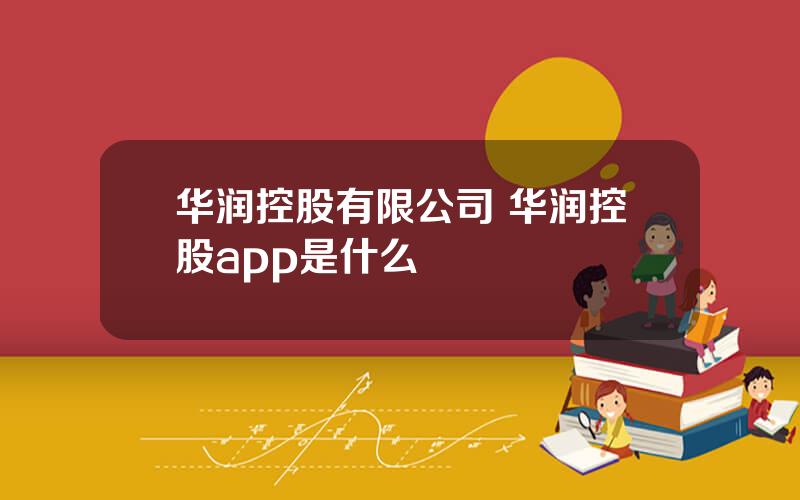 华润控股有限公司 华润控股app是什么